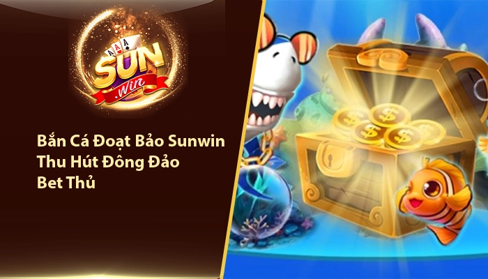 Trò Chơi Bắn Cá Đoạt Bảo Sunwin Thu Hút Đông Đảo Bet Thủ 2 Bắn cá đoạt bảo Sunwin