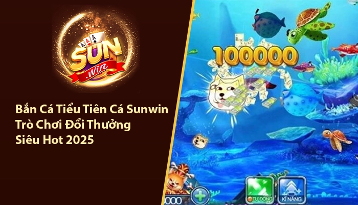 Bắn Cá Tiểu Tiên Cá Sunwin - Trò Chơi Đổi Thưởng Siêu Hot 2025 4 Bắn cá tiểu tiên cá