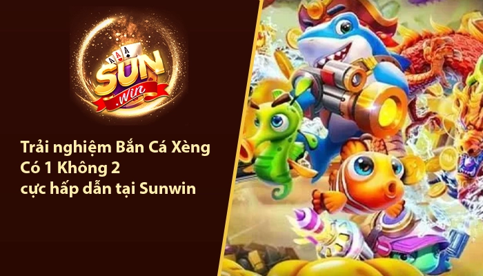 Trải nghiệm Bắn Cá Xèng Có 1 Không 2 cực hấp dẫn tại Sunwin 6 Bắn Cá Xèng Sunwin