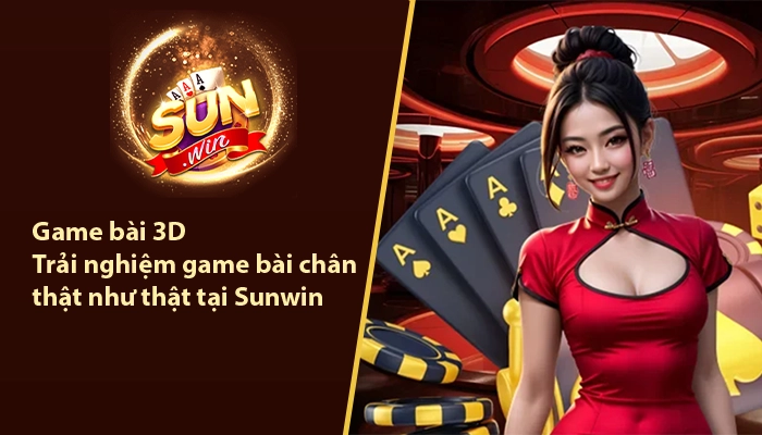 Game bài 3D - Trải nghiệm game bài chân thật tại Sunwin 9 Game bài 3D Sunwin