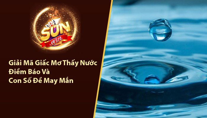 Giải Mã Giấc Mơ Thấy Nước - Điềm Báo Và Con Số Đề May Mắn 5 Giải mã giấc mơ thấy nước